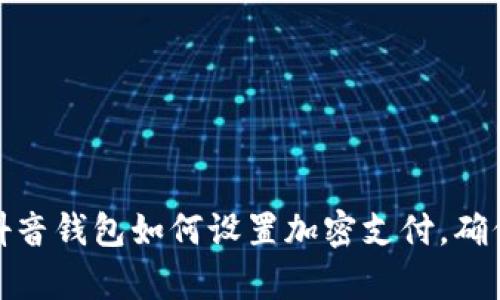 全面解析：抖音钱包如何设置加密支付，确保资金安全！
