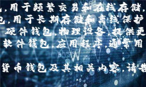 加密货币钱包的英文缩写通常是“Wallet”，但具体的缩写取决于钱包的类型和功能。比如：

1. **Hot Wallet** - 热钱包，用于频繁交易和在线存储。
2. **Cold Wallet** - 冷钱包，用于长期存储和离线保护。
3. **Hardware Wallet** - 硬件钱包，物理设备，提供更高的安全性。
4. **Software Wallet** - 软件钱包，应用程序，通常用于桌面或移动设备。

如果你希望更深入地了解加密货币钱包及其相关内容，请告诉我！