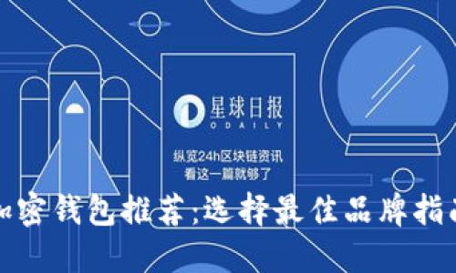 加密钱包推荐：选择最佳品牌指南