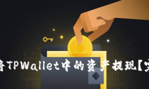 : 如何安全高效地将TPWallet中的资产提现？完整指南与实用技巧