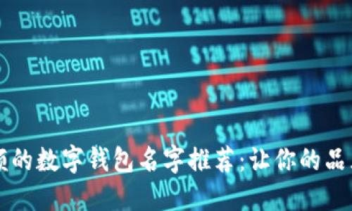 独特且新颖的数字钱包名字推荐：让你的品牌脱颖而出