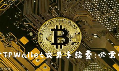 深入探讨TPWallet交易手续费：必需性与影响