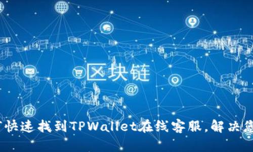 全面解析：如何快速找到TPWallet在线客服，解决您的疑问与问题