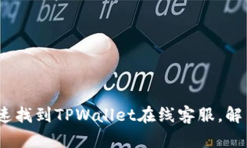 全面解析：如何快速找到TPWallet在线客服，解决您的疑问与问题