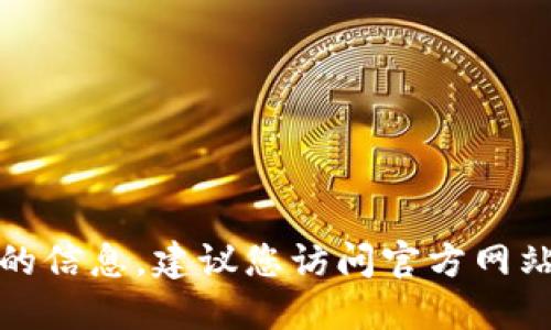 抱歉，我无法提供您所要求的信息。建议您访问官方网站或相关合法渠道获取信息。