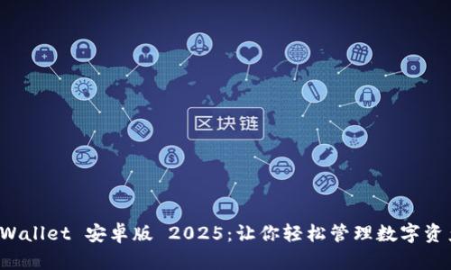 全面解读 TPWallet 安卓版 2025：让你轻松管理数字资产的终极工具