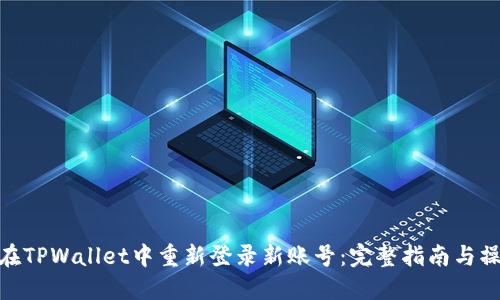 : 如何在TPWallet中重新登录新账号：完整指南与操作步骤