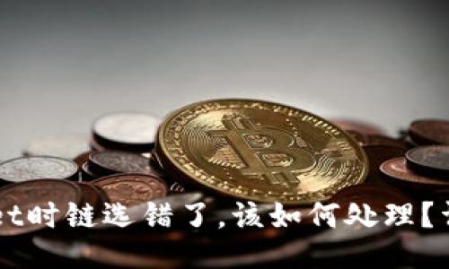 及关键词：
火币提币到TPWallet时链选错了，该如何处理？详细步骤与经验分享