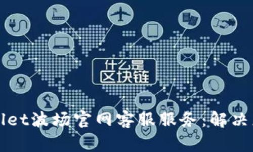 全面解析TPWallet波场官网客服服务：解决您的疑问与问题