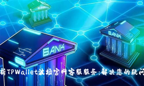 全面解析TPWallet波场官网客服服务：解决您的疑问与问题