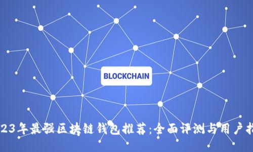 2023年最强区块链钱包推荐：全面评测与用户指南