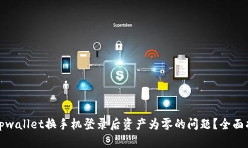 如何解决tpwallet换手机登录后资产为零的问题？全面指南与解答