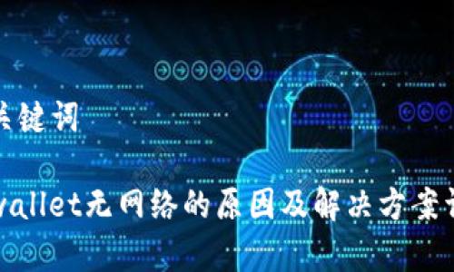 和关键词

tpwallet无网络的原因及解决方案详解