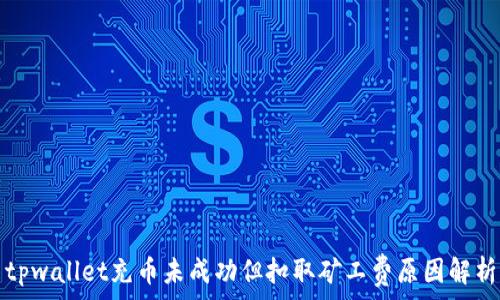   
tpwallet充币未成功但扣取矿工费原因解析