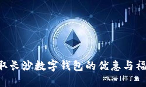如何成功领取长沙数字钱包的优惠与福利：详细指南