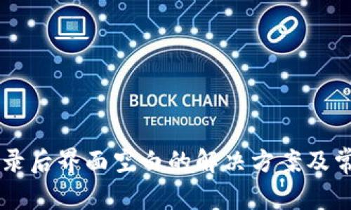TPWallet登录后界面空白的解决方案及常见问题解析