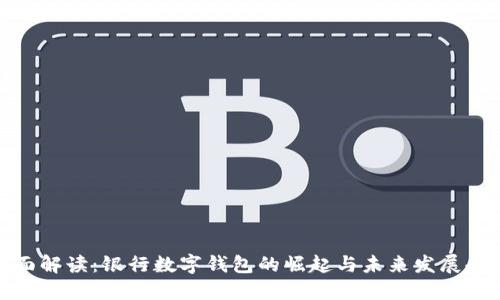 全面解读：银行数字钱包的崛起与未来发展趋势