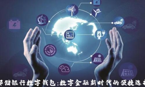 
邮储银行数字钱包：数字金融新时代的便捷选择