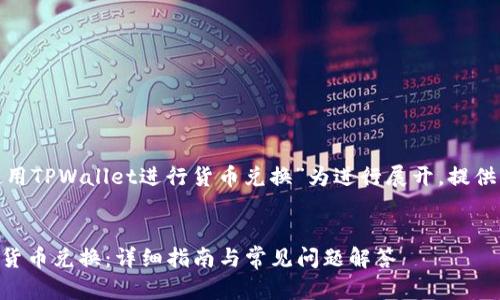 提示: 本文将以“如何使用TPWallet进行货币兑换”为进行展开，提供详细的指南和相关信息。

:
如何使用TPWallet进行货币兑换：详细指南与常见问题解答