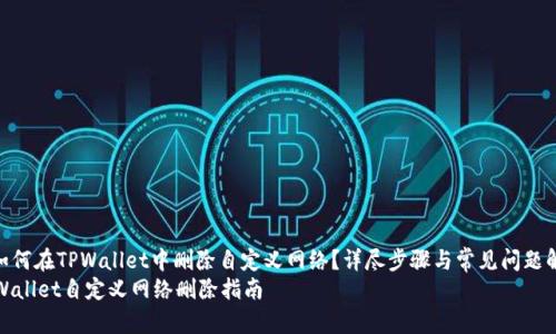 : 如何在TPWallet中删除自定义网络？详尽步骤与常见问题解答
TPWallet自定义网络删除指南