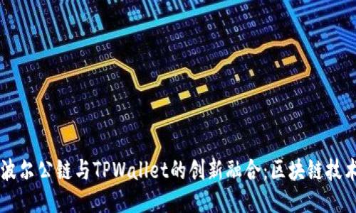 探索Bohr波尔公链与TPWallet的创新融合：区块链技术的新纪元