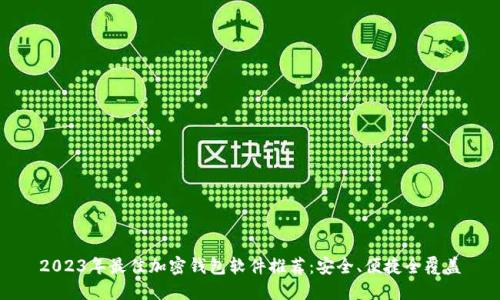 2023年最佳加密钱包软件推荐：安全、便捷全覆盖