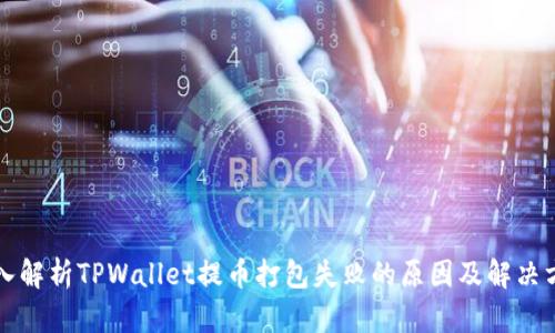 深入解析TPWallet提币打包失败的原因及解决方案
