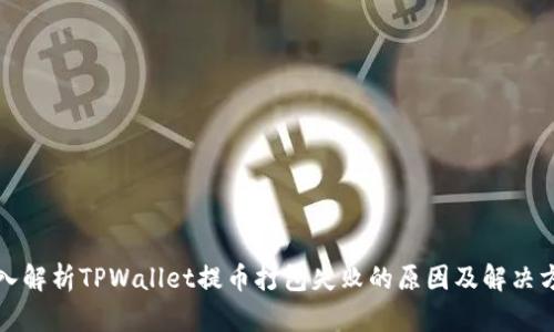深入解析TPWallet提币打包失败的原因及解决方案