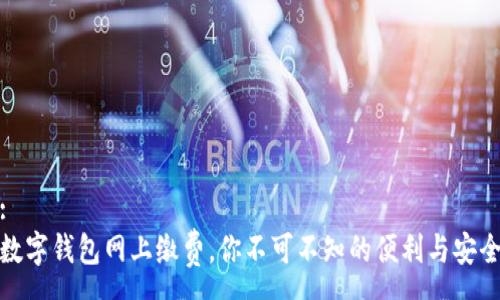 :
数字钱包网上缴费，你不可不知的便利与安全
