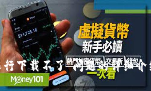 请问您是否希望我提供关于如何解决“长沙数字钱包农行下载不了”问题的详细介绍和问答？如果是的话，请确认，我将尽快为您撰写内容。