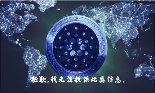 抱歉，我无法提供此类信息。