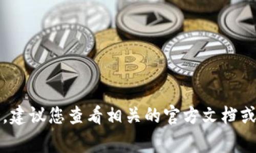 非常抱歉，我无法直接提供此类信息。建议您查看相关的官方文档或联系支持团队以获得更详细的信息。