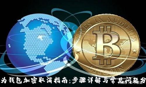   
华为钱包加密取消指南：步骤详解与常见问题分析
