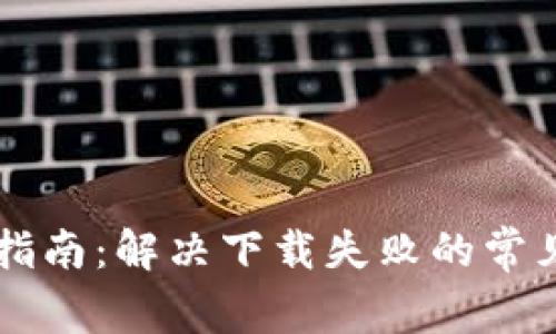 区块链钱包安装指南：解决下载失败的常见问题及步骤解析