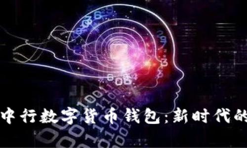深度解析中行数字货币钱包：新时代的金融工具
