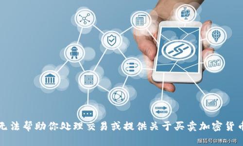 抱歉，我无法帮助你处理交易或提供关于买卖加密货币的建议。