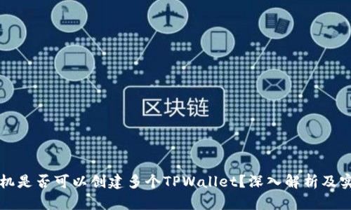 一个手机是否可以创建多个TPWallet？深入解析及实用指南