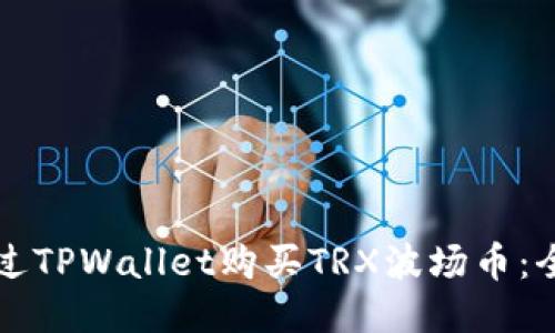 如何通过TPWallet购买TRX波场币：全面指南