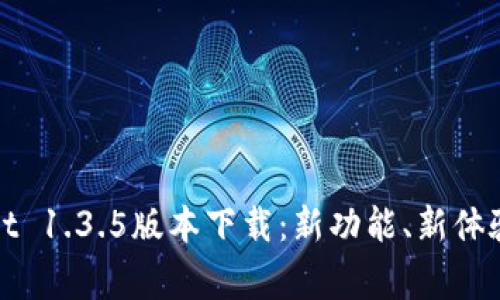 : 全方位解析TPWallet 1.3.5版本下载：新功能、新体验及常见问题解决方案