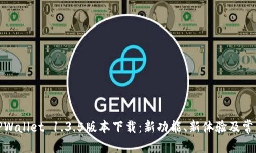 : 全方位解析TPWallet 1.3.5版本下载：新功能、新体验及常见问题解决方案
