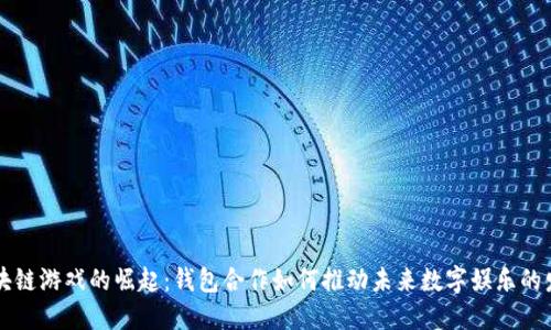 区块链游戏的崛起：钱包合作如何推动未来数字娱乐的发展