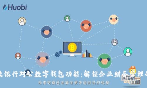 探索邮政银行对公数字钱包功能：解锁企业财务管理的新模式
