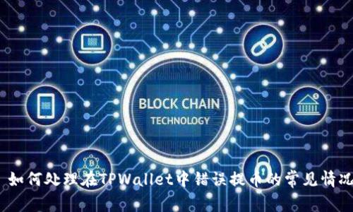 : 如何处理在TPWallet中错误提币的常见情况？
