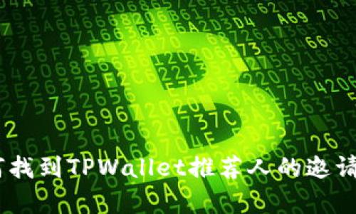 : 全面解析：如何找到TPWallet推荐人的邀请码及其使用方法