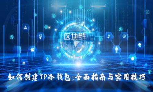 如何创建TP冷钱包：全面指南与实用技巧