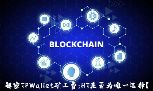 
解密TPWallet矿工费：HT是否为唯一选择？