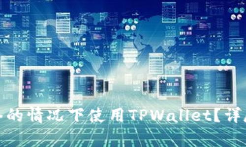 : 如何在没有网络的情况下使用TPWallet？详尽指南与解决方案