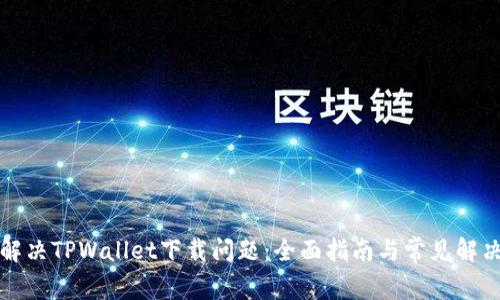 如何解决TPWallet下载问题：全面指南与常见解决方案
