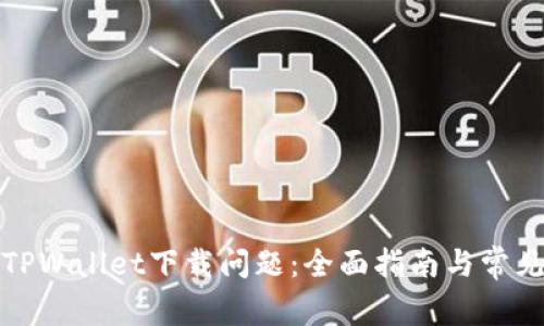 如何解决TPWallet下载问题：全面指南与常见解决方案