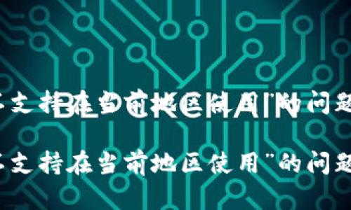 如何解决“tpwallet不支持在当前地区使用”的问题及其背后的解决方案

如何解决“tpwallet不支持在当前地区使用”的问题及其背后的解决方案